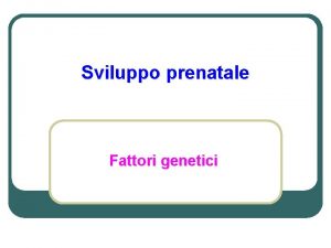 Sviluppo prenatale Fattori genetici Linizio l l Concepimento