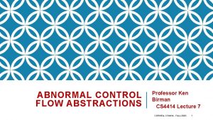 ABNORMAL CONTROL FLOW ABSTRACTIONS Professor Ken Birman CS