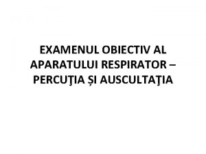 EXAMENUL OBIECTIV AL APARATULUI RESPIRATOR PERCUIA I AUSCULTAIA