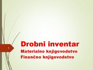 1 Drobni inventar Materialno knjigovodstvo Finanno knjigovodstvo 2