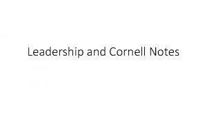 Leadership and Cornell Notes Cornell Notes Divide your