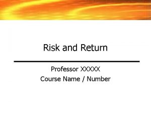 Risk and Return Professor XXXXX Course Name Number