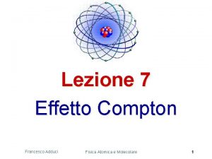 Lezione 7 Effetto Compton Francesco Adduci Fisica Atomica