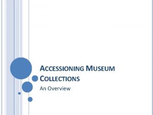 ACCESSIONING MUSEUM COLLECTIONS An Overview Accessioning What is