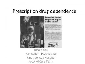 Prescription drug dependence Nicola Kalk Consultant Psychiatrist Kings