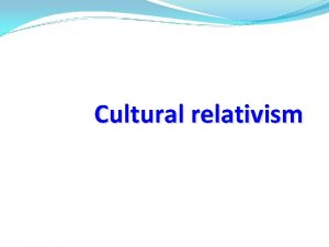 Cultural relativism Cultural relativism is the anthropological principle