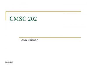 CMSC 202 Java Primer July 24 2007 A