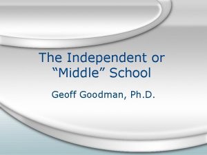 The Independent or Middle School Geoff Goodman Ph