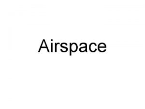 Airspace Overview of Airspace The following are general