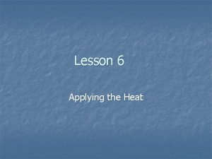 Lesson 6 Applying the Heat Concepts Heat may