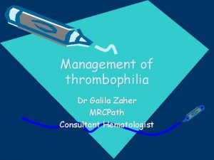 Management of thrombophilia Dr Galila Zaher MRCPath Consultant