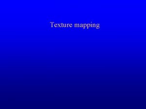 Texture mapping Texture Visual appearance of a real