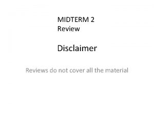 MIDTERM 2 Review Disclaimer Reviews do not cover