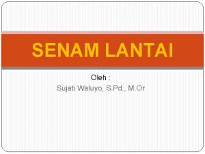 SENAM LANTAI Oleh Sujati Waluyo S Pd M