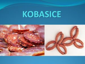 KOBASICE Kobasice su proizvodi koji se dobijaju punjenjem