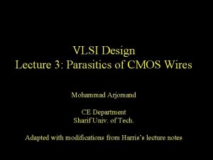 VLSI Design Lecture 3 Parasitics of CMOS Wires VLSI Design Lecture 3 Parasitics of CMOS Wires
