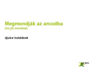 Megmondjk az arcodba ha jl csinlod djuice kutatsok