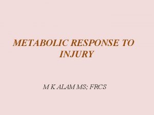 METABOLIC RESPONSE TO INJURY M K ALAM MS