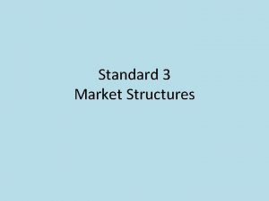 Standard 3 Market Structures Market economies are characterized