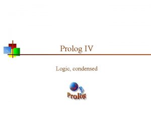 Prolog IV Logic condensed Propositional logic n Propositional