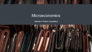 Microeconomics Module 8 Perfect Competition Why It Matters