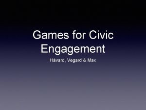 Games for Civic Engagement Hvard Vegard Max Games