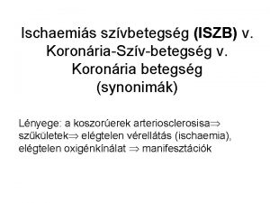 Ischaemis szvbetegsg ISZB v KoronriaSzvbetegsg v Koronria betegsg