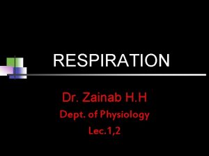 RESPIRATION Dr Zainab H H Dept of Physiology