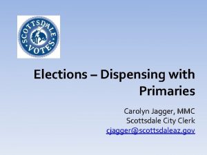 Elections Dispensing with Primaries Carolyn Jagger MMC Scottsdale