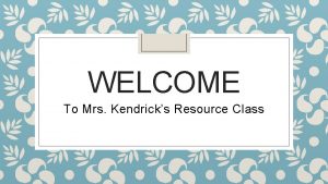 WELCOME To Mrs Kendricks Resource Class Melanie Kendrick