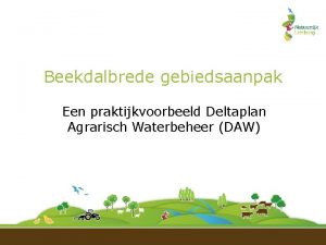 Beekdalbrede gebiedsaanpak Een praktijkvoorbeeld Deltaplan Agrarisch Waterbeheer DAW