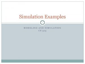 Simulation Examples 1 MODELING AND SIMULATION CS 313