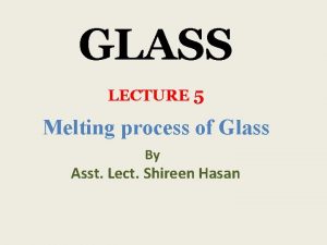 GLASS LECTURE 5 Melting process of Glass By