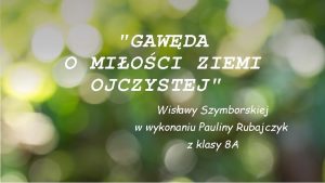 GAWDA O MIOCI ZIEMI OJCZYSTEJ Wisawy Szymborskiej w