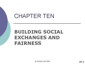 CHAPTER TEN BUILDING SOCIAL EXCHANGES AND FAIRNESS Prentice