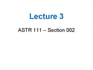 Lecture 3 ASTR 111 Section 002 Eventually we