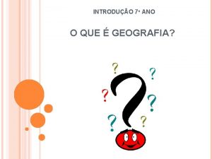 INTRODUO 7 ANO O QUE GEOGRAFIA A Geografia