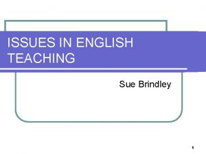 ISSUES IN ENGLISH TEACHING Sue Brindley 1 INTRODUCTION