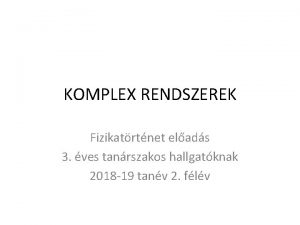 KOMPLEX RENDSZEREK Fizikatrtnet elads 3 ves tanrszakos hallgatknak