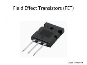 Field Effect Transistors FET Chase Thompson FET Basics