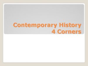 Contemporary History 4 Corners Please go to corners