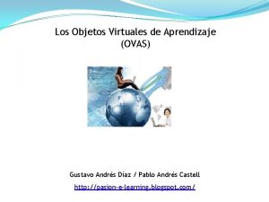 Los Objetos Virtuales de Aprendizaje OVAS Gustavo Andrs