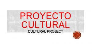 PROYECTO CULTURAL INSTRUCCIONES GENERALS ACERCA DEL PROYECTO El