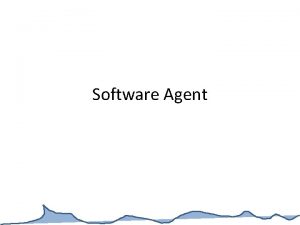 Software Agent Outline Why do we need agents