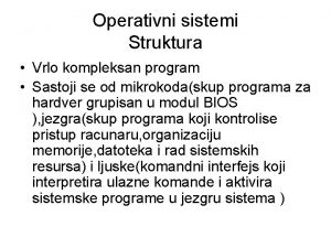 Operativni sistemi Struktura Vrlo kompleksan program Sastoji se