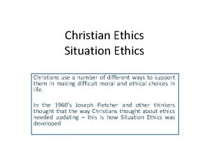 Christian Ethics Situation Ethics Christians use a number
