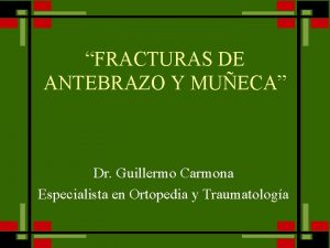 FRACTURAS DE ANTEBRAZO Y MUECA Dr Guillermo Carmona