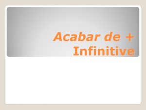 Acabar de Infinitive When you want to say