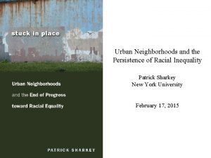 Urban Neighborhoods and the Persistence of Racial Inequality