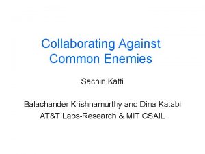 Collaborating Against Common Enemies Sachin Katti Balachander Krishnamurthy